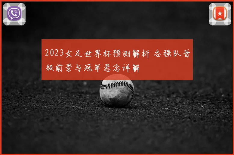 2023女足世界杯预测解析 各强队晋级前景与冠军悬念详解