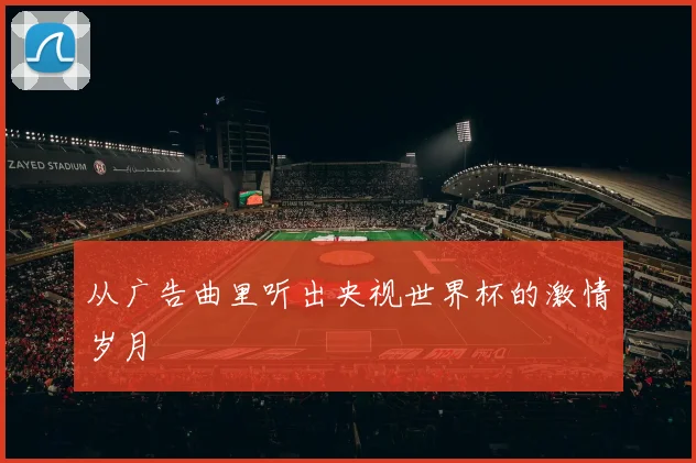 从广告曲里听出央视世界杯的激情岁月