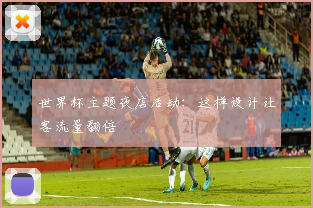 世界杯主题夜店活动：这样设计让客流量翻倍