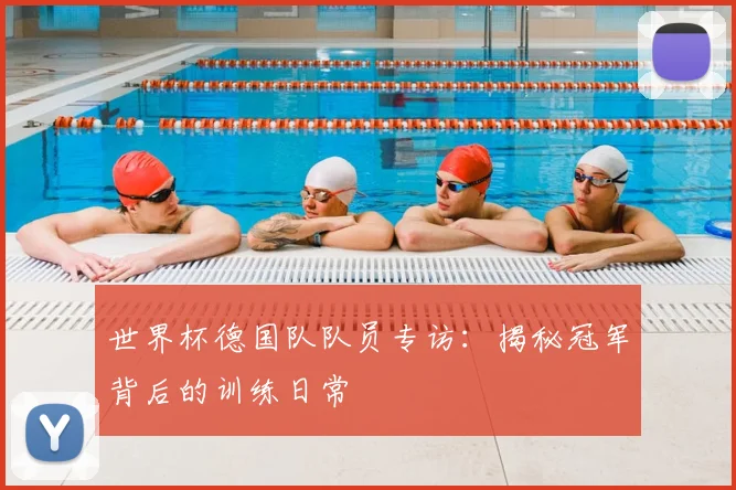世界杯德国队队员专访：揭秘冠军背后的训练日常