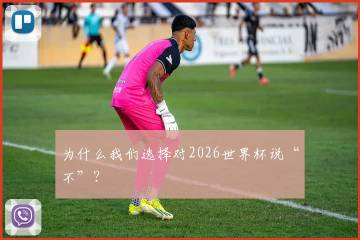 为什么我们选择对2026世界杯说“不”?