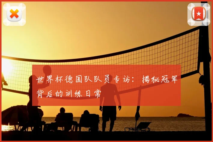 世界杯德国队队员专访：揭秘冠军背后的训练日常