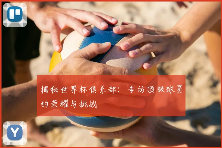 揭秘世界杯俱乐部:专访顶级球员的荣耀与挑战