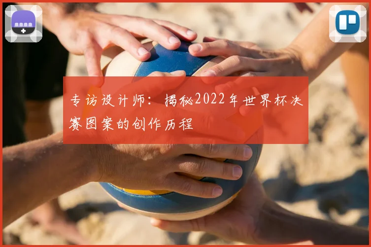 专访设计师：揭秘2022年世界杯决赛图案的创作历程