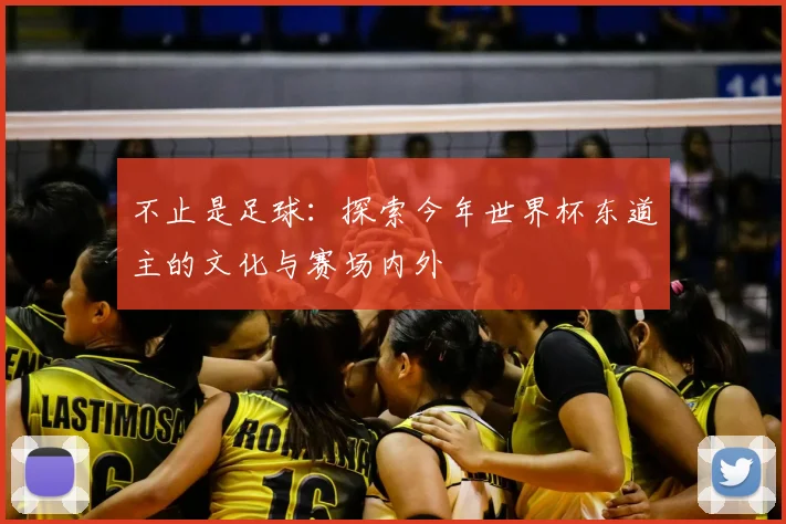 不止是足球:探索今年世界杯东道主的文化与赛场内外