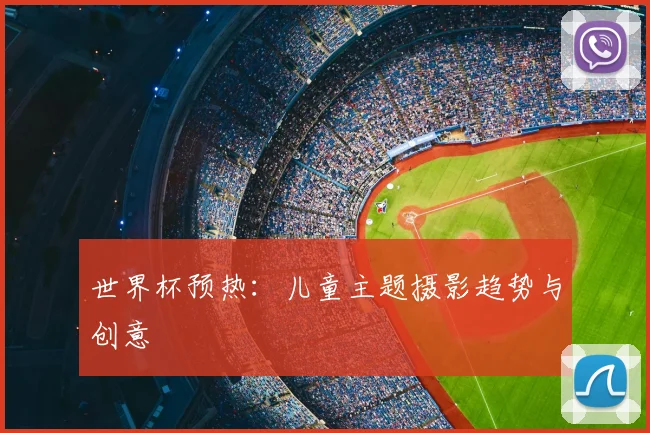 世界杯预热：儿童主题摄影趋势与创意